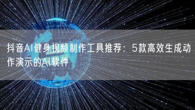 抖音AI健身视频制作工具推荐:5款高效生成动作演示的AI软件
