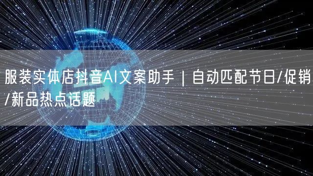 服装实体店抖音AI文案助手|自动匹配节日/促销/新品热点话题