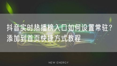 抖音实时热播榜入口如何设置常驻？添加到首页快捷方式教程