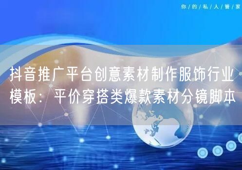 抖音推广平台创意素材制作服饰行业模板:平价穿搭类爆款素材分镜脚本