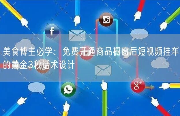 美食博主必学:免费开通商品橱窗后短视频挂车的黄金3秒话术设计