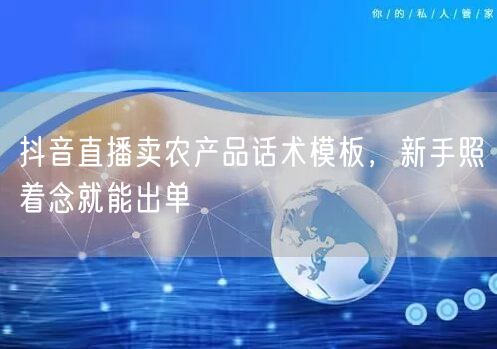 抖音直播卖农产品话术模板,新手照着念就能出单