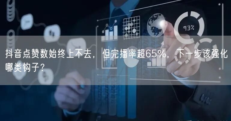 抖音点赞数始终上不去,但完播率超65%,下一步该强化哪类钩子?