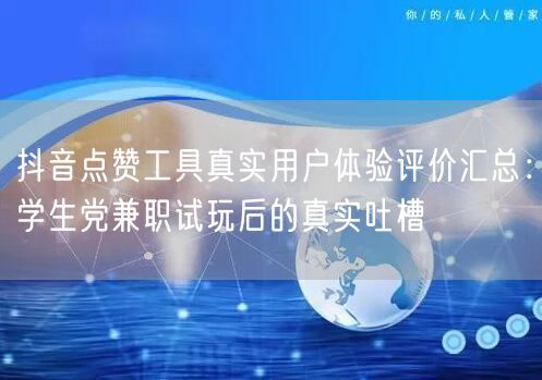 抖音点赞工具真实用户体验评价汇总:学生党兼职试玩后的真实吐槽