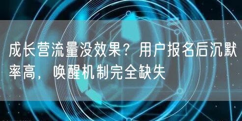 成长营流量没效果?用户报名后沉默率高,唤醒机制完全缺失