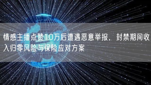 情感主播点赞10万后遭遇恶意举报,封禁期间收入归零风险与保险应对方案