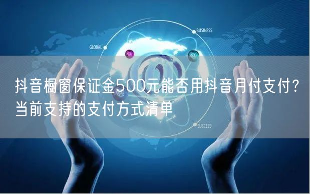 抖音橱窗保证金500元能否用抖音月付支付?当前支持的支付方式清单