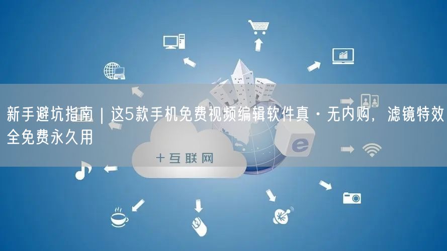 新手避坑指南|这5款手机免费视频编辑软件真·无内购,滤镜特效全免费永久用