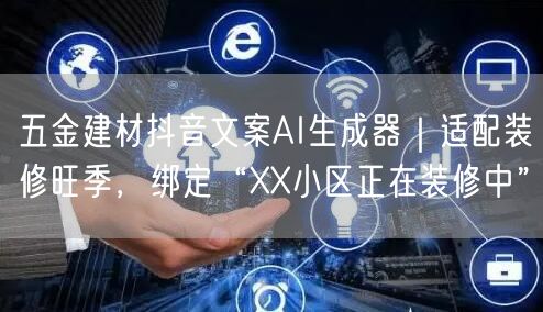 五金建材抖音文案AI生成器|适配装修旺季,绑定“XX小区正在装修中”