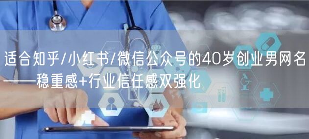 适合知乎/小红书/微信公众号的40岁创业男网名——稳重感+行业信任感双强化