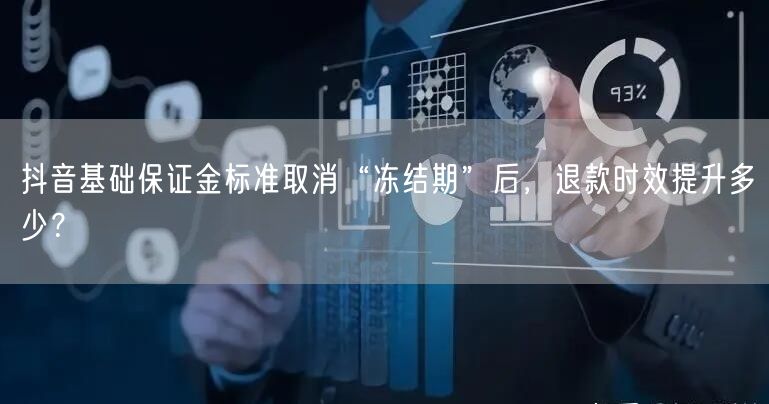 抖音基础保证金标准取消“冻结期”后,退款时效提升多少?