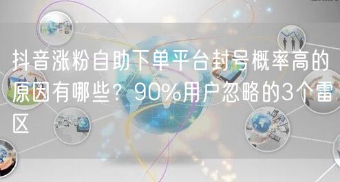 抖音涨粉自助下单平台封号概率高的原因有哪些?90%用户忽略的3个雷区