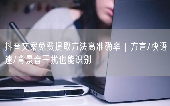 抖音文案免费提取方法高准确率|方言/快语速/背景音干扰也能识别