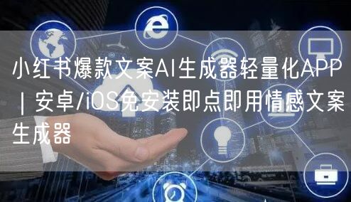 小红书爆款文案AI生成器轻量化APP|安卓/iOS免安装即点即用情感文案生成器