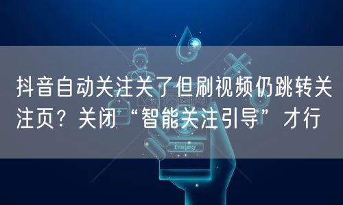 抖音自动关注关了但刷视频仍跳转关注页?关闭“智能关注引导”才行