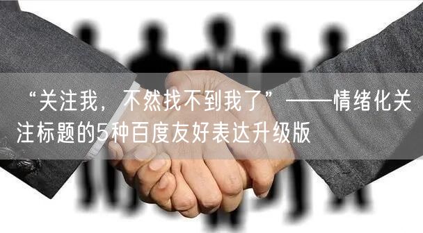 “关注我,不然找不到我了”——情绪化关注标题的5种百度友好表达升级版