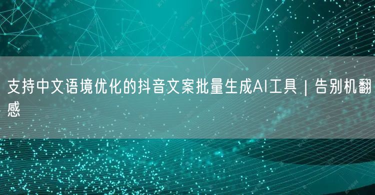 支持中文语境优化的抖音文案批量生成AI工具|告别机翻感