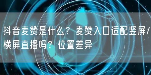 抖音麦赞是什么?麦赞入口适配竖屏/横屏直播吗?位置差异