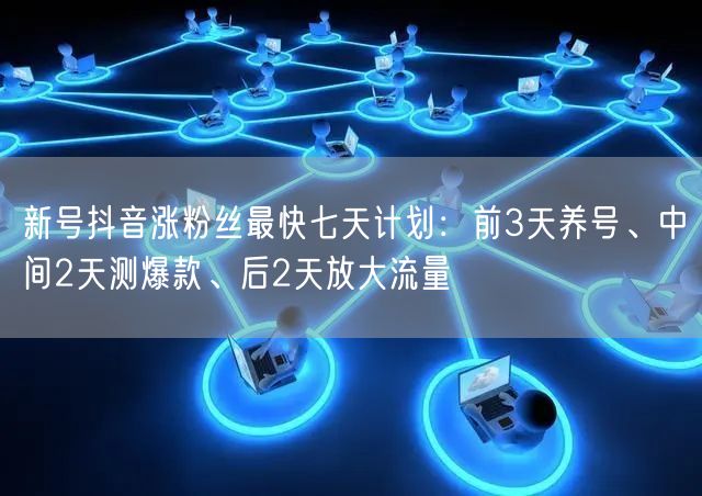 新号抖音涨粉丝最快七天计划:前3天养号、中间2天测爆款、后2天放大流量