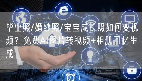 毕业照/婚纱照/宝宝成长照如何变视频？免费AI图片转视频+相册回忆生成