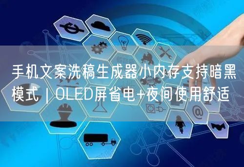 手机文案洗稿生成器小内存支持暗黑模式|OLED屏省电+夜间使用舒适
