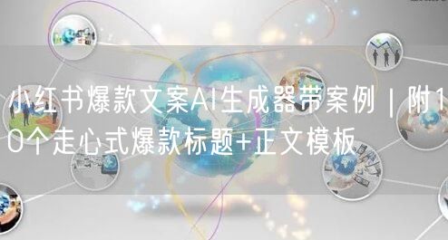 小红书爆款文案AI生成器带案例|附10个走心式爆款标题+正文模板