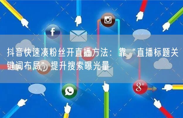 抖音快速凑粉丝开直播方法:靠“直播标题关键词布局”提升搜索曝光量