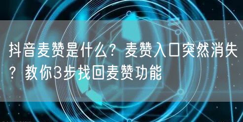 抖音麦赞是什么?麦赞入口突然消失?教你3步找回麦赞功能