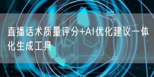 直播话术质量评分+AI优化建议一体化生成工具