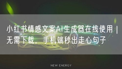 小红书情感文案AI生成器在线使用|无需下载,手机端秒出走心句子