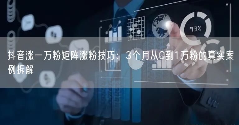 抖音涨一万粉矩阵涨粉技巧:3个月从0到1万粉的真实案例拆解