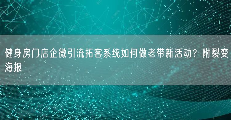 健身房门店企微引流拓客系统如何做老带新活动?附裂变海报