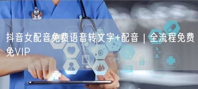 抖音女配音免费语音转文字+配音|全流程免费免VIP