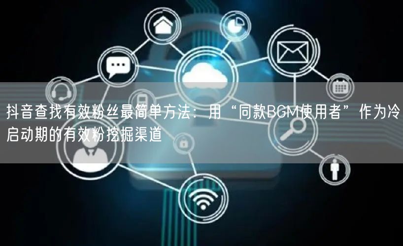 抖音查找有效粉丝最简单方法:用“同款BGM使用者”作为冷启动期的有效粉挖掘渠道
