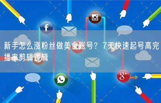 新手怎么涨粉丝做美食账号?7天快速起号高完播率剪辑逻辑