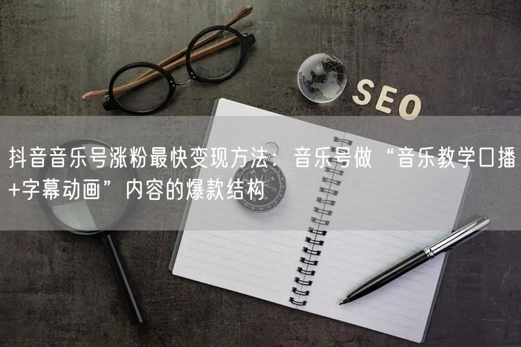 抖音音乐号涨粉最快变现方法:音乐号做“音乐教学口播+字幕动画”内容的爆款结构