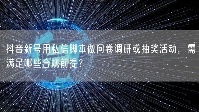 抖音新号用私信脚本做问卷调研或抽奖活动，需满足哪些合规前提？