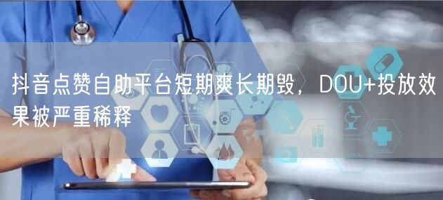 抖音点赞自助平台短期爽长期毁,DOU+投放效果被严重稀释