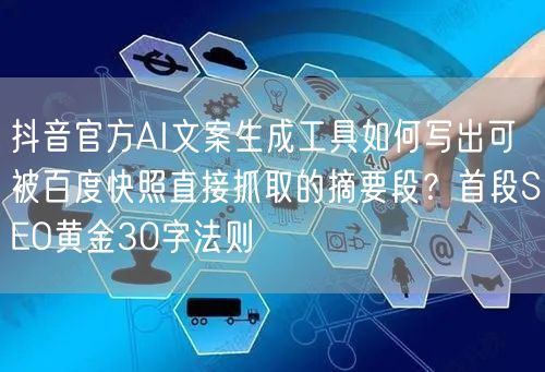 抖音官方AI文案生成工具如何写出可被百度快照直接抓取的摘要段?首段SEO黄金30