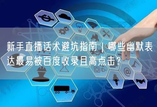 新手直播话术避坑指南｜哪些幽默表达最易被百度收录且高点击？