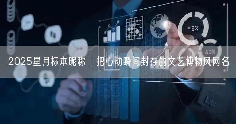 2025星月标本昵称|把心动瞬间封存的文艺博物风网名
