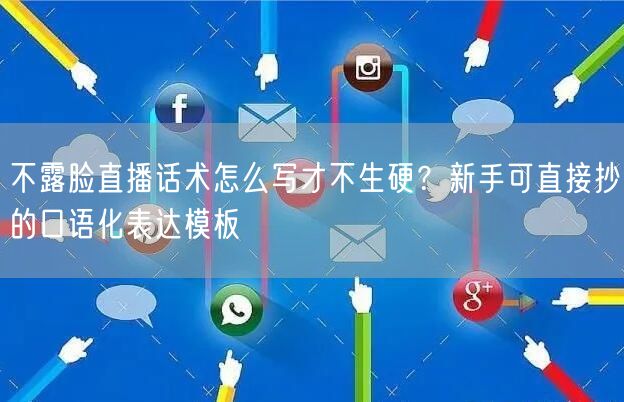 不露脸直播话术怎么写才不生硬？新手可直接抄的口语化表达模板
