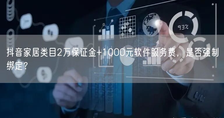 抖音家居类目2万保证金+1000元软件服务费，是否强制绑定？