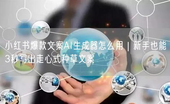 小红书爆款文案AI生成器怎么用｜新手也能3秒写出走心式种草文案