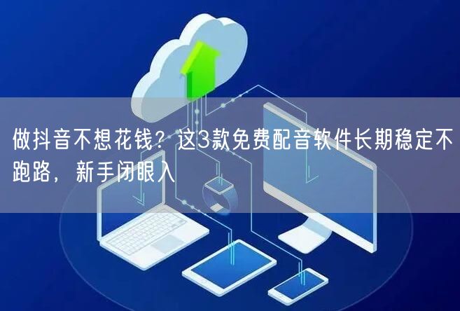 做抖音不想花钱？这3款免费配音软件长期稳定不跑路，新手闭眼入
