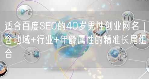 适合百度SEO的40岁男性创业网名|含地域+行业+年龄属性的精准长尾组合