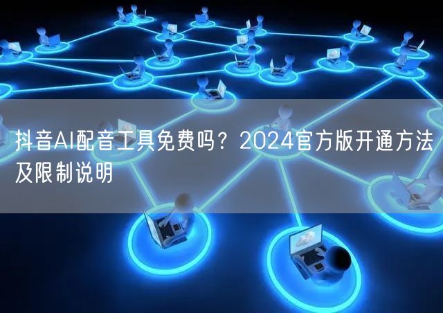 抖音AI配音工具免费吗？2024官方版开通方法及限制说明