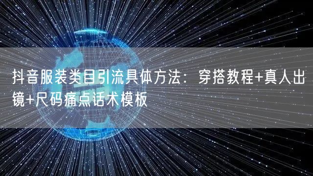 抖音服装类目引流具体方法：穿搭教程+真人出镜+尺码痛点话术模板