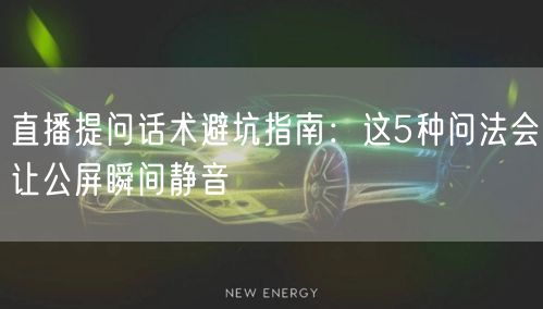 直播提问话术避坑指南：这5种问法会让公屏瞬间静音