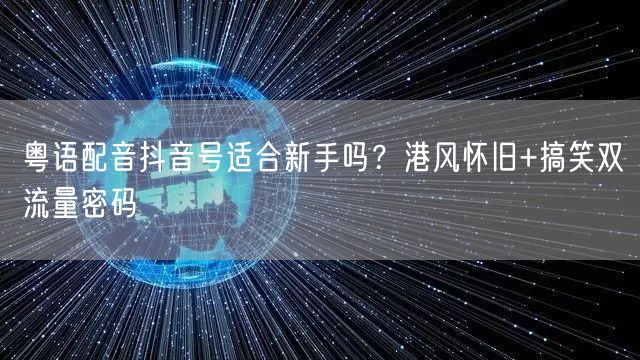 粤语配音抖音号适合新手吗？港风怀旧+搞笑双流量密码